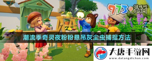 心動(dòng)小鎮(zhèn)潮流季奇靈夜粉粉懸吊灰塵蟲(chóng)怎么抓-粉粉懸吊灰塵蟲(chóng)捕捉方法
