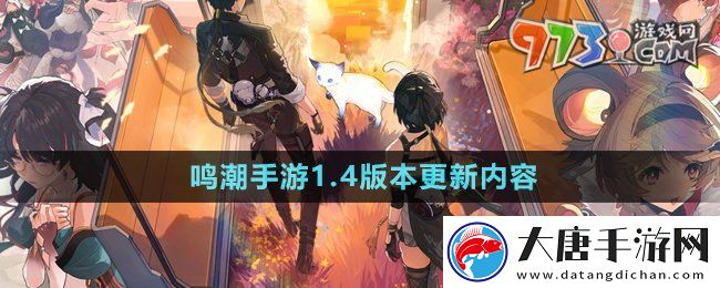 鳴潮1.4版本更新了什么-1.4版本更新內(nèi)容
