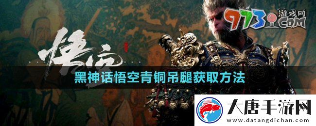 黑神話悟空青銅吊腿怎么獲得-青銅吊腿獲取方法