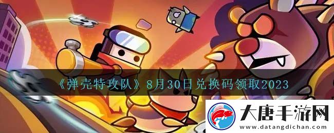彈殼特攻隊(duì)8月30日兌換碼一覽2023