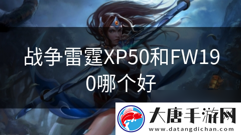 戰(zhàn)爭雷霆XP50和FW190哪個(gè)好