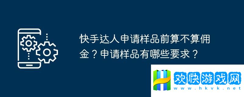 快手達人申請樣品前算不算傭金？申請樣品有哪些要求？
