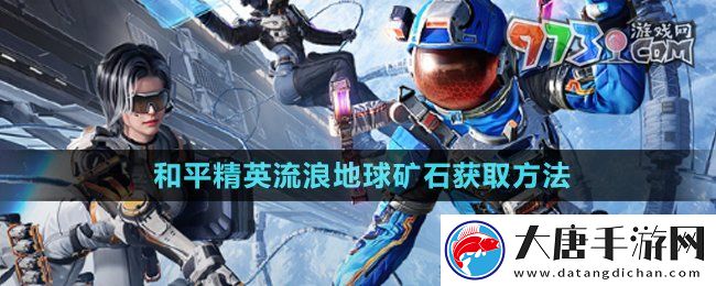 和平精英礦石3D打印機礦石怎么獲得-流浪地球礦石獲取方法